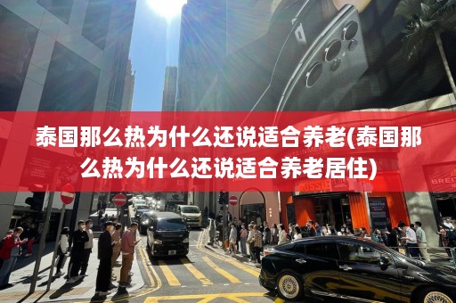 泰国那么热为什么还说适合养老(泰国那么热为什么还说适合养老居住)