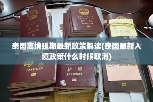 泰国离境延期最新政策解读(泰国最新入境政策什么时候取消)