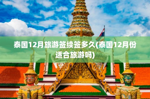 泰国12月旅游签续签多久(泰国12月份适合旅游吗)