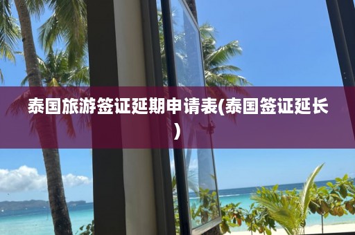 泰国旅游签证延期申请表(泰国签证延长)