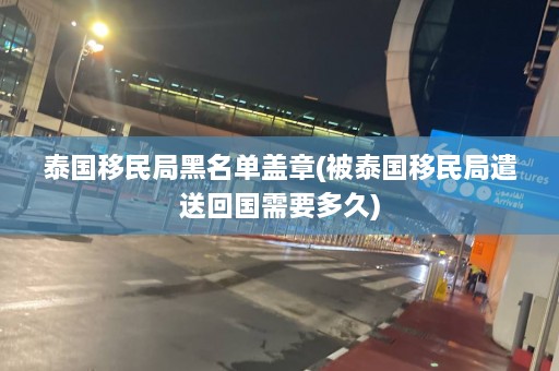 泰国移民局黑名单盖章(被泰国移民局遣送回国需要多久)  第1张