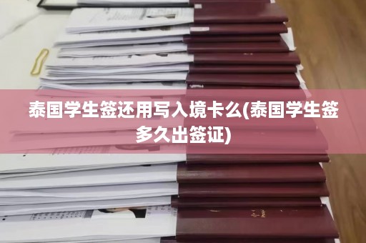 泰国学生签还用写入境卡么(泰国学生签多久出签证)