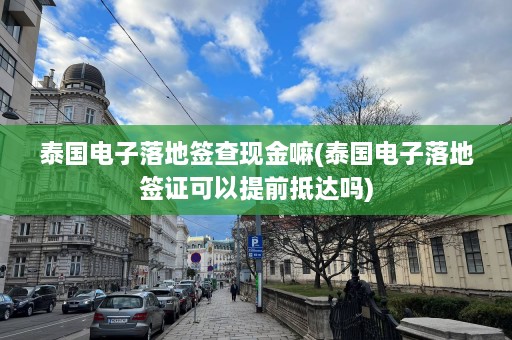 泰国电子落地签查现金嘛(泰国电子落地签证可以提前抵达吗)  第1张