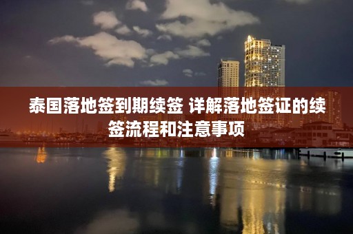 泰国落地签到期续签 详解落地签证的续签流程和注意事项  第1张