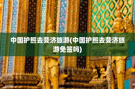 中国护照去斐济旅游(中国护照去斐济旅游免签吗)  第1张