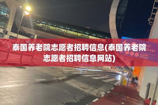 泰国养老院志愿者招聘信息(泰国养老院志愿者招聘信息网站)