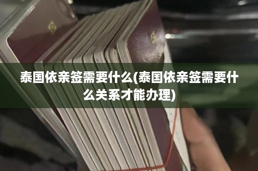 泰国依亲签需要什么(泰国依亲签需要什么关系才能办理)  第1张