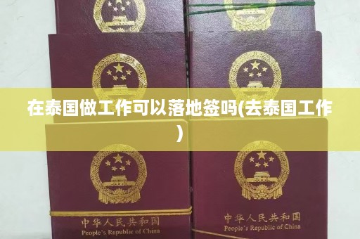 在泰国做工作可以落地签吗(去泰国工作)