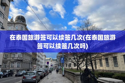 在泰国旅游签可以续签几次(在泰国旅游签可以续签几次吗)  第1张