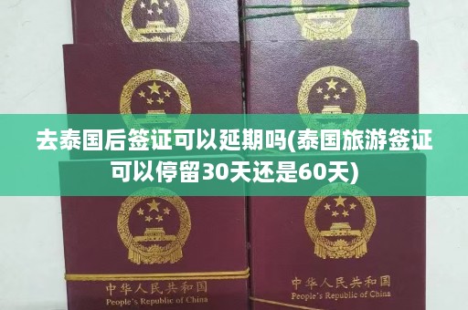 去泰国后签证可以延期吗(泰国旅游签证可以停留30天还是60天)