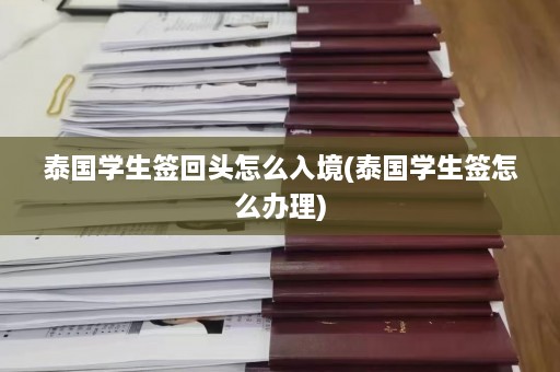 泰国学生签回头怎么入境(泰国学生签怎么办理)  第1张