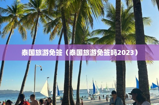 泰国旅游免签（泰国旅游免签吗2023）