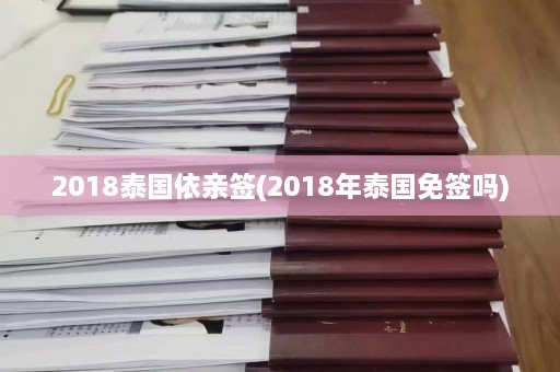 2018泰国依亲签(2018年泰国免签吗)