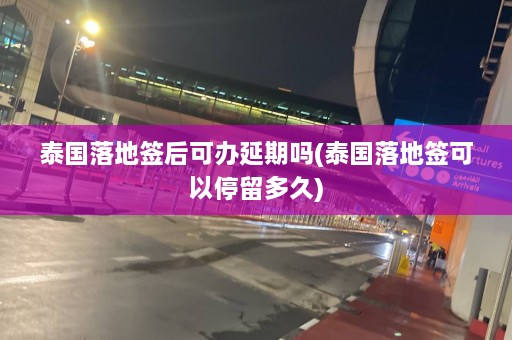 泰国落地签后可办延期吗(泰国落地签可以停留多久)  第1张