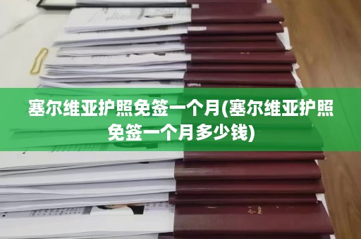 塞尔维亚护照免签一个月(塞尔维亚护照免签一个月多少钱)  第1张