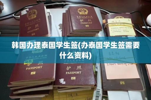 韩国办理泰国学生签(办泰国学生签需要什么资料)  第1张