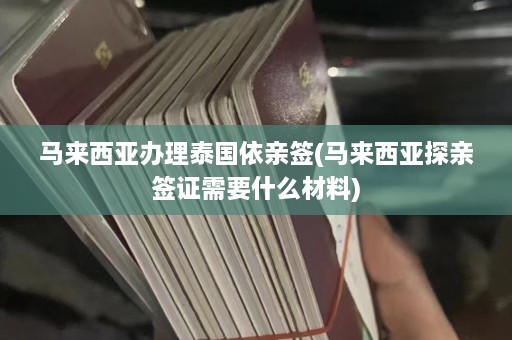 马来西亚办理泰国依亲签(马来西亚探亲签证需要什么材料)  第1张