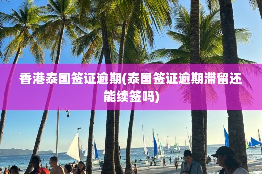 香港泰国签证逾期(泰国签证逾期滞留还能续签吗)  第1张