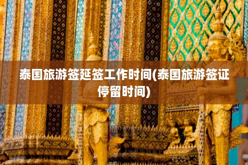 泰国旅游签延签工作时间(泰国旅游签证停留时间)  第1张