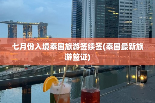 七月份入境泰国旅游签续签(泰国最新旅游签证)