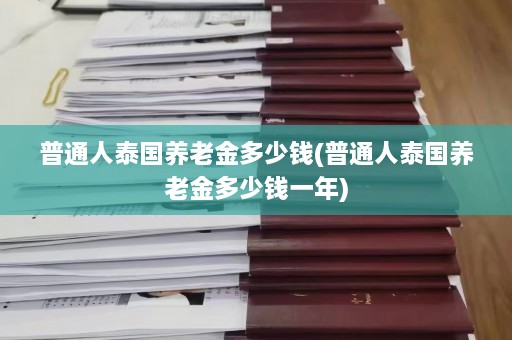 普通人泰国养老金多少钱(普通人泰国养老金多少钱一年)