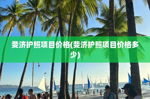 斐济护照项目价格(斐济护照项目价格多少)  第1张