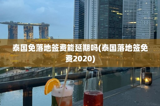 泰国免落地签费能延期吗(泰国落地签免费2020)  第1张