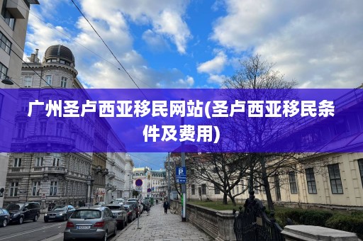 广州圣卢西亚移民网站(圣卢西亚移民条件及费用)  第1张