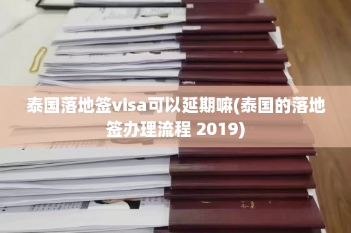 泰国落地签visa可以延期嘛(泰国的落地签办理流程 2019)