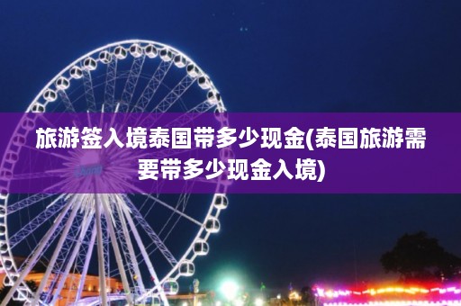 旅游签入境泰国带多少现金(泰国旅游需要带多少现金入境)