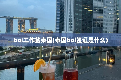 boi工作签泰国(泰国boi签证是什么)