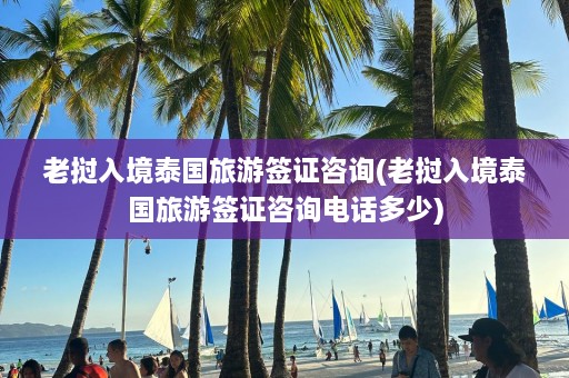 老挝入境泰国旅游签证咨询(老挝入境泰国旅游签证咨询电话多少)  第1张