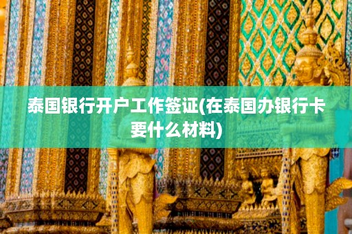 泰国银行开户工作签证(在泰国办银行卡要什么材料)  第1张