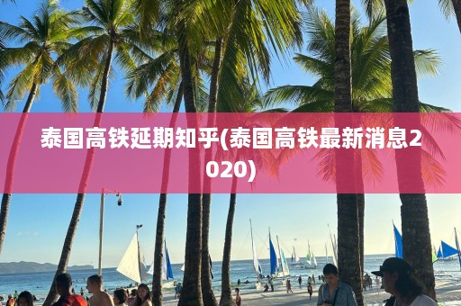 泰国高铁延期知乎(泰国高铁最新消息2020)  第1张