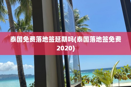 泰国免费落地签延期吗(泰国落地签免费2020)  第1张