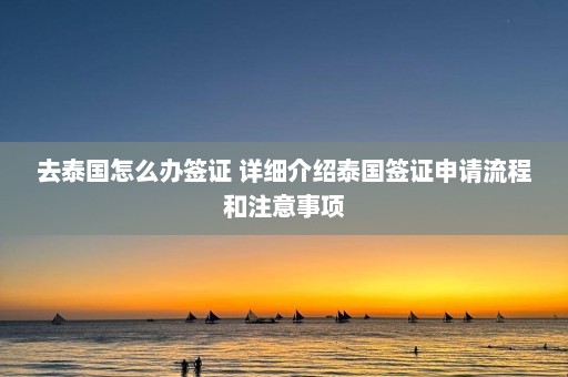 去泰国怎么办签证 详细介绍泰国签证申请流程和注意事项