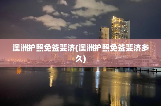 澳洲护照免签斐济(澳洲护照免签斐济多久)  第1张