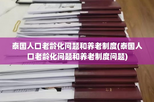 泰国人口老龄化问题和养老制度(泰国人口老龄化问题和养老制度问题)