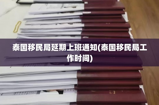 泰国移民局延期上班通知(泰国移民局工作时间)  第1张