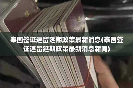 泰国签证逗留延期政策最新消息(泰国签证逗留延期政策最新消息新闻)