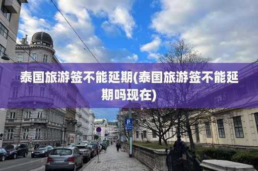 泰国旅游签不能延期(泰国旅游签不能延期吗现在)  第1张