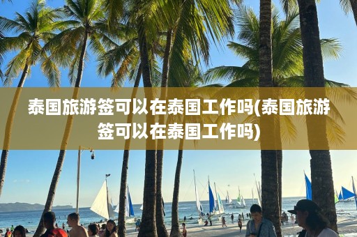 泰国旅游签可以在泰国工作吗(泰国旅游签可以在泰国工作吗)  第1张