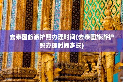 去泰国旅游护照办理时间(去泰国旅游护照办理时间多长)  第1张