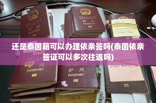 还是泰国籍可以办理依亲签吗(泰国依亲签证可以多次往返吗)