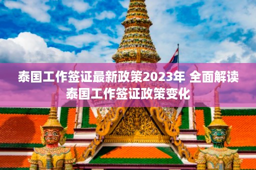 泰国工作签证最新政策2023年 全面解读泰国工作签证政策变化  第1张