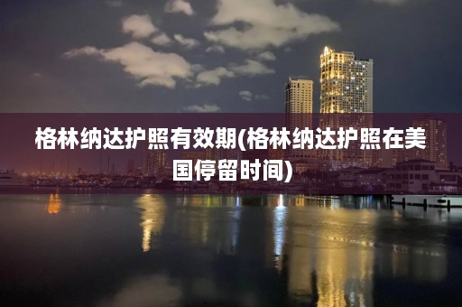 格林纳达护照有效期(格林纳达护照在美国停留时间)