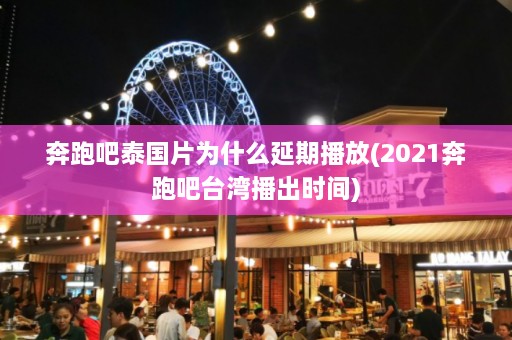 奔跑吧泰国片为什么延期播放(2021奔跑吧台湾播出时间)