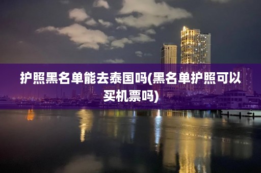 护照黑名单能去泰国吗(黑名单护照可以买机票吗)