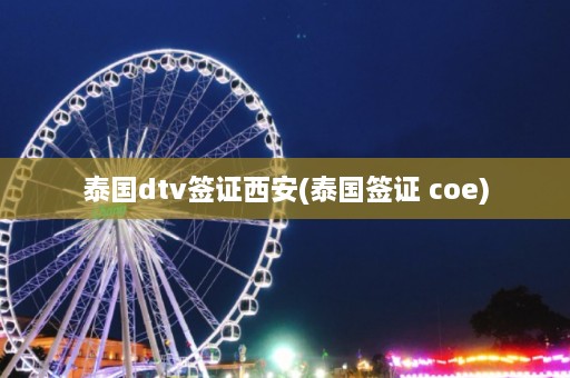 泰国dtv签证西安(泰国签证 coe)  第1张