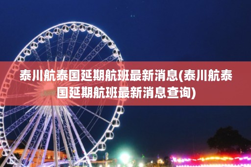 泰川航泰国延期航班最新消息(泰川航泰国延期航班最新消息查询)